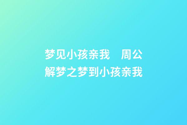 梦见小孩亲我　周公解梦之梦到小孩亲我